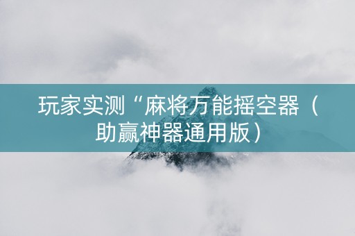 玩家实测“麻将万能摇空器（助赢神器通用版）