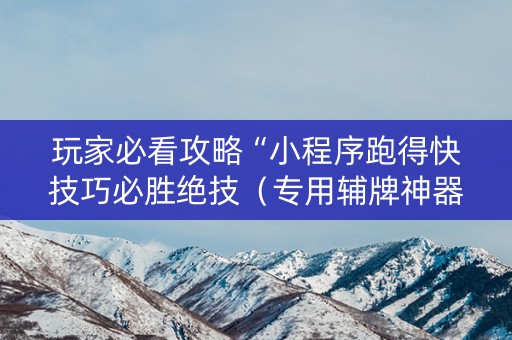 玩家必看攻略“小程序跑得快技巧必胜绝技（专用辅牌神器免安装）