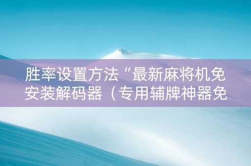 胜率设置方法“最新麻将机免安装解码器（专用辅牌神器免安装）