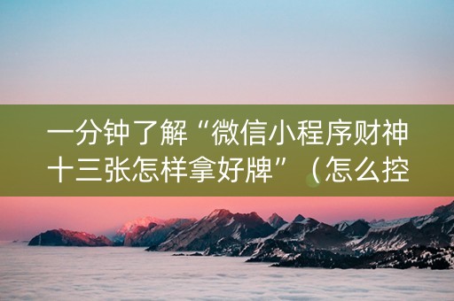 一分钟了解“微信小程序财神十三张怎样拿好牌”（怎么控制输赢)