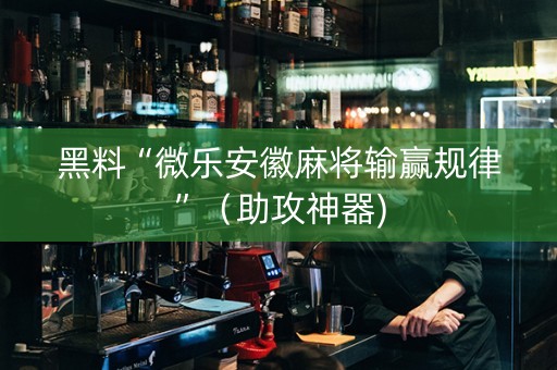 黑料“微乐安徽麻将输赢规律”（助攻神器)