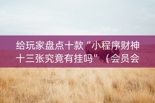 给玩家盘点十款“小程序财神十三张究竟有挂吗”（会员会提高胜率吗)