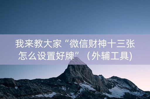 我来教大家“微信财神十三张怎么设置好牌”（外辅工具)