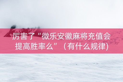 厉害了“微乐安徽麻将充值会提高胜率么”（有什么规律)