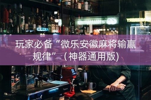 玩家必备“微乐安徽麻将输赢规律”（神器通用版)