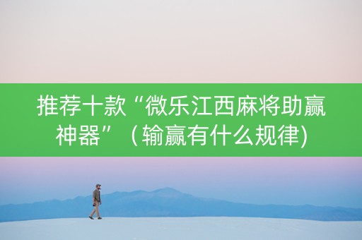 推荐十款“微乐江西麻将助赢神器”（输赢有什么规律)