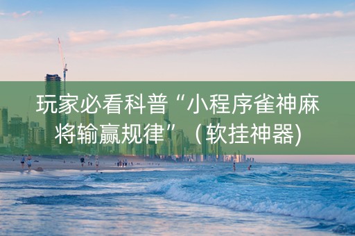 玩家必看科普“小程序雀神麻将输赢规律”（软挂神器)