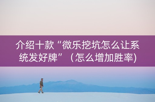 介绍十款“微乐挖坑怎么让系统发好牌”（怎么增加胜率)