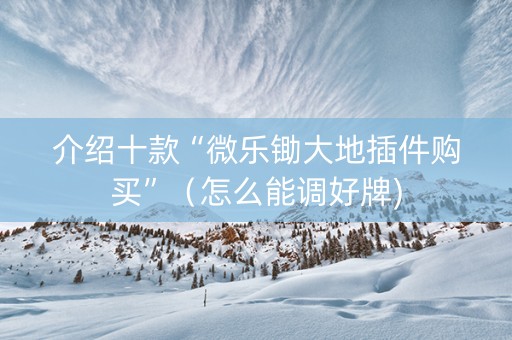 介绍十款“微乐锄大地插件购买”（怎么能调好牌)