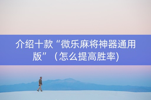 介绍十款“微乐麻将神器通用版”（怎么提高胜率)