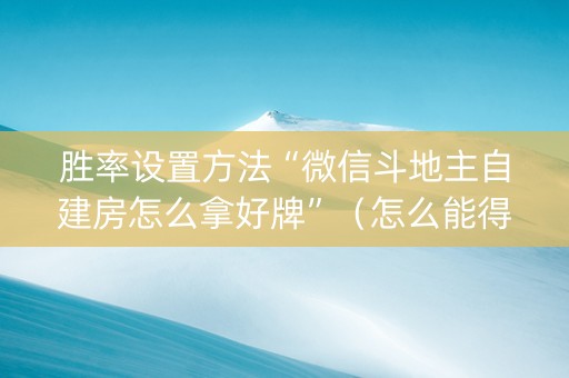 胜率设置方法“微信斗地主自建房怎么拿好牌”（怎么能得到好牌)