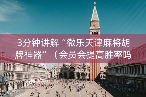 3分钟讲解“微乐天津麻将胡牌神器”（会员会提高胜率吗)