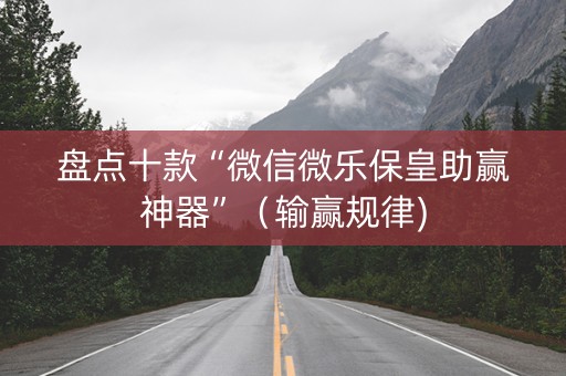 盘点十款“微信微乐保皇助赢神器”（输赢规律)