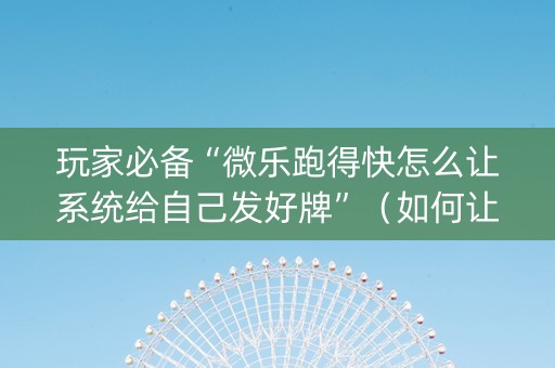 玩家必备“微乐跑得快怎么让系统给自己发好牌”（如何让系统发好牌)