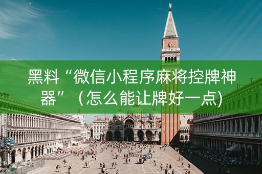 黑料“微信小程序麻将控牌神器”（怎么能让牌好一点)