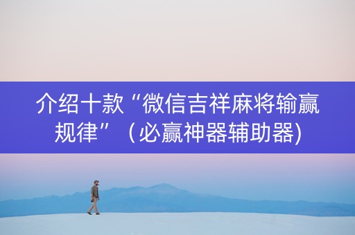 介绍十款“微信吉祥麻将输赢规律”（必赢神器辅助器)