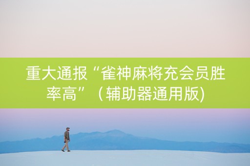 重大通报“雀神麻将充会员胜率高”（辅助器通用版)
