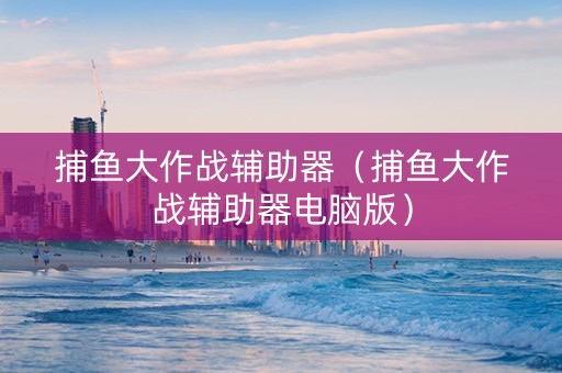 捕鱼大作战辅助器（捕鱼大作战辅助器电脑版）