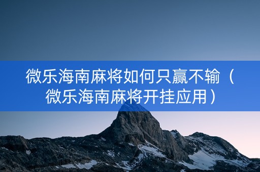 微乐海南麻将如何只赢不输（微乐海南麻将开挂应用）