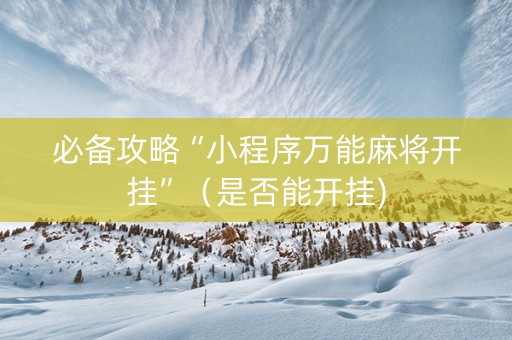 必备攻略“小程序万能麻将开挂”（是否能开挂)