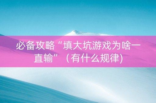 必备攻略“填大坑游戏为啥一直输”（有什么规律)