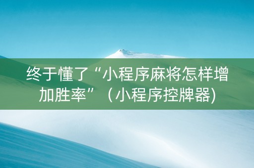 终于懂了“小程序麻将怎样增加胜率”（小程序控牌器)