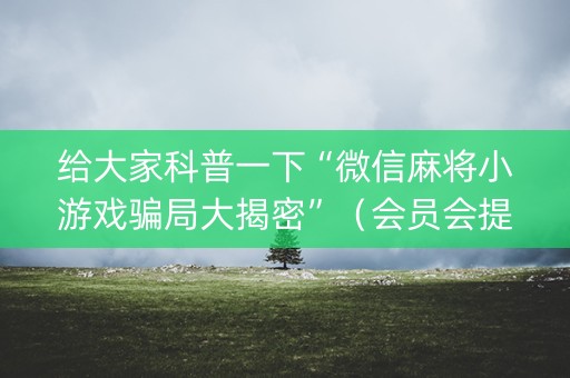 给大家科普一下“微信麻将小游戏骗局大揭密”（会员会提高胜率吗)