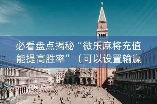 必看盘点揭秘“微乐麻将充值能提高胜率”（可以设置输赢吗)