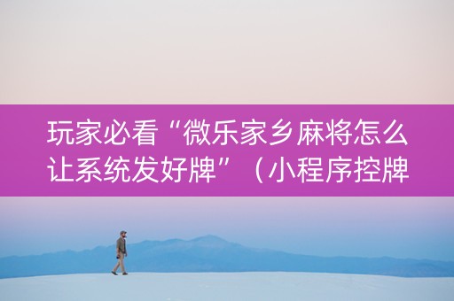 玩家必看“微乐家乡麻将怎么让系统发好牌”（小程序控牌器)