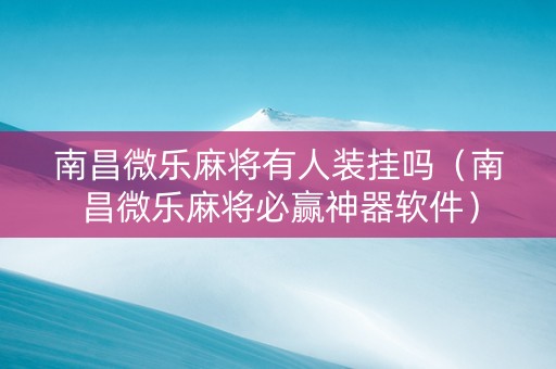 南昌微乐麻将有人装挂吗（南昌微乐麻将必赢神器软件）