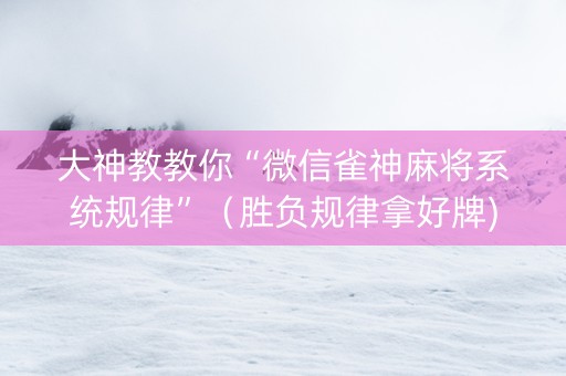 大神教教你“微信雀神麻将系统规律”（胜负规律拿好牌)