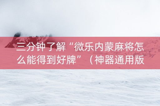 三分钟了解“微乐内蒙麻将怎么能得到好牌”（神器通用版)