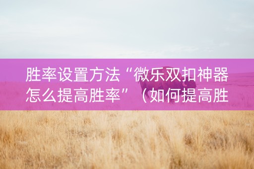 胜率设置方法“微乐双扣神器怎么提高胜率”（如何提高胜率)