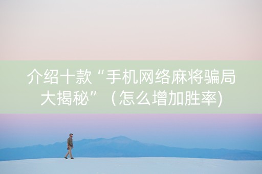 介绍十款“手机网络麻将骗局大揭秘”（怎么增加胜率)