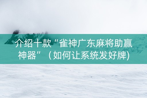 介绍十款“雀神广东麻将助赢神器”（如何让系统发好牌)