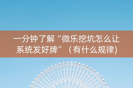 一分钟了解“微乐挖坑怎么让系统发好牌”（有什么规律)