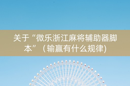 关于“微乐浙江麻将辅助器脚本”（输赢有什么规律)