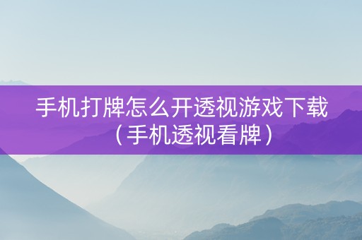 手机打牌怎么开透视游戏下载（手机透视看牌）