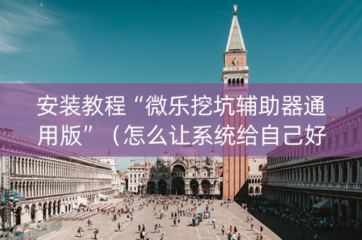 安装教程“微乐挖坑辅助器通用版”（怎么让系统给自己好牌)