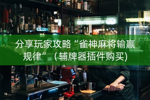 分享玩家攻略“雀神麻将输赢规律”（辅牌器插件购买)