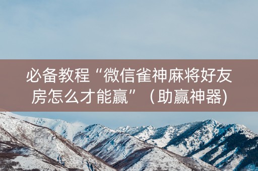 必备教程“微信雀神麻将好友房怎么才能赢”（助赢神器)