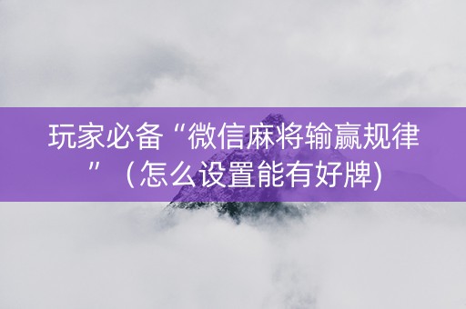 玩家必备“微信麻将输赢规律”（怎么设置能有好牌)