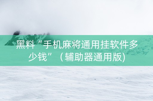 黑料“手机麻将通用挂软件多少钱”（辅助器通用版)