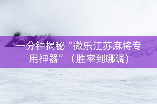 一分钟揭秘“微乐江苏麻将专用神器”（胜率到哪调)