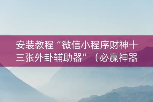 安装教程“微信小程序财神十三张外卦辅助器”（必赢神器)
