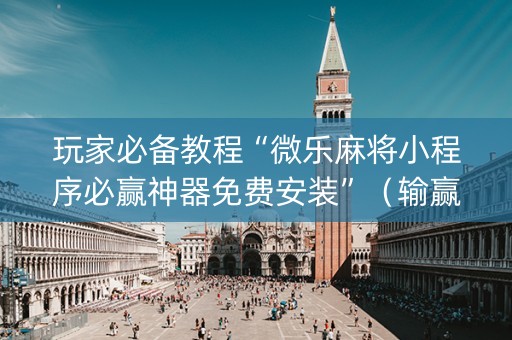 玩家必备教程“微乐麻将小程序必赢神器免费安装”（输赢跟id号有关系吗)