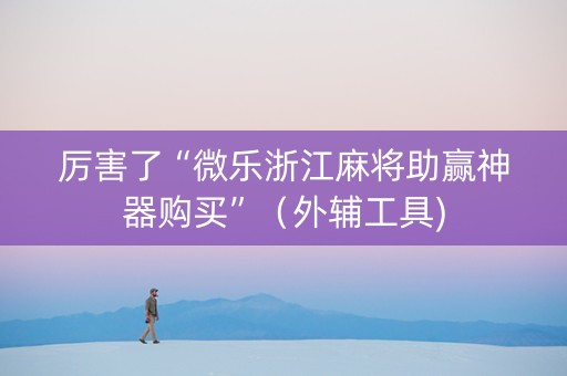 厉害了“微乐浙江麻将助赢神器购买”（外辅工具)