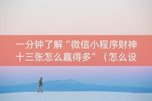 一分钟了解“微信小程序财神十三张怎么赢得多”（怎么设置才能赢)