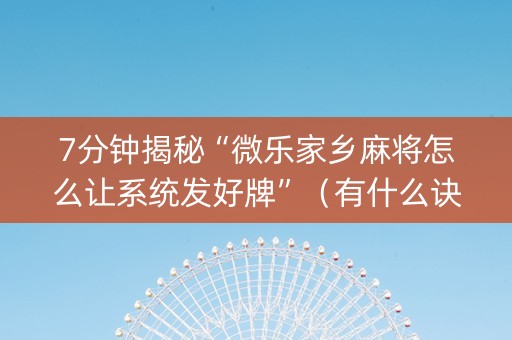 7分钟揭秘“微乐家乡麻将怎么让系统发好牌”（有什么诀窍)