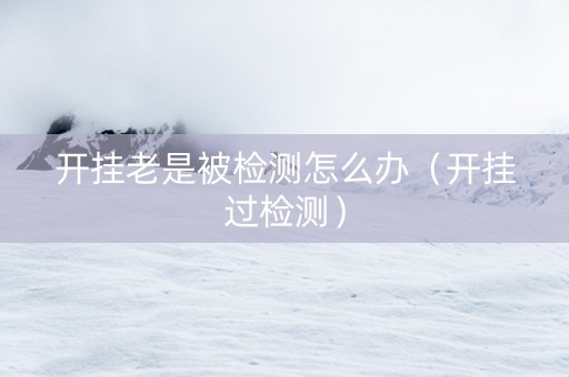 开挂老是被检测怎么办（开挂过检测）